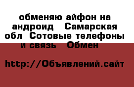 обменяю айфон на андроид - Самарская обл. Сотовые телефоны и связь » Обмен   